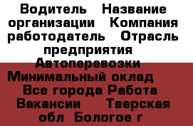 Водитель › Название организации ­ Компания-работодатель › Отрасль предприятия ­ Автоперевозки › Минимальный оклад ­ 1 - Все города Работа » Вакансии   . Тверская обл.,Бологое г.